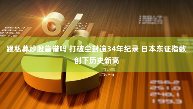 跟私募炒股靠譜嗎 打破塵封逾34年紀(jì)錄 日本東證指數(shù)創(chuàng)下歷史新高