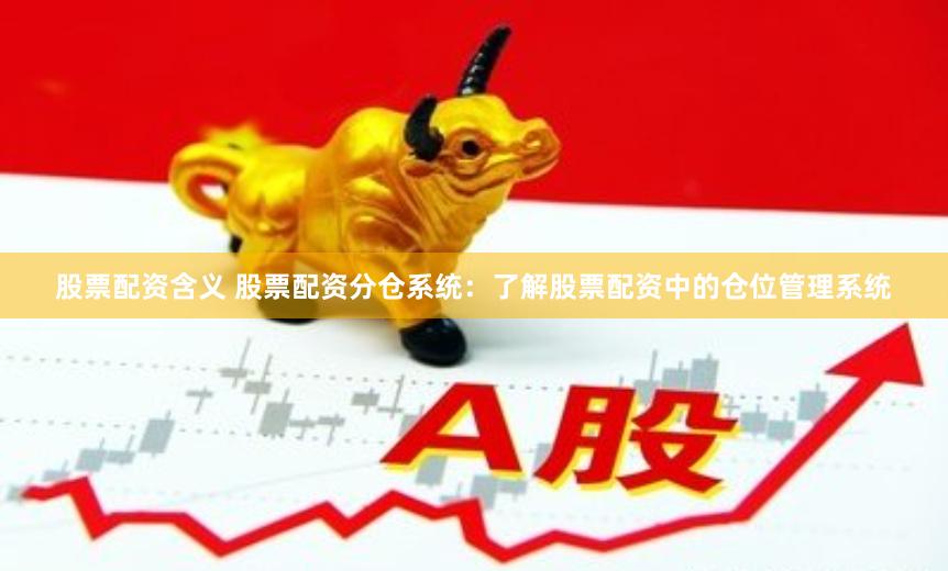 股票配資含義 股票配資分倉系統(tǒng)：了解股票配資中的倉位管理系統(tǒng)