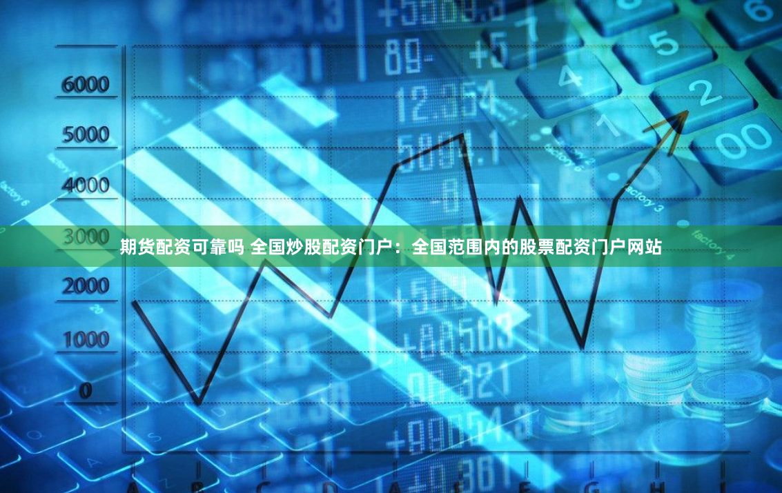 期貨配資可靠嗎 全國炒股配資門戶：全國范圍內(nèi)的股票配資門戶網(wǎng)站