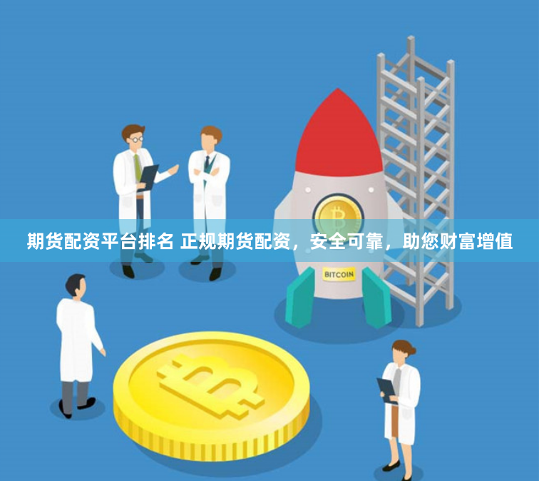 期貨配資平臺排名 正規(guī)期貨配資，安全可靠，助您財富增值