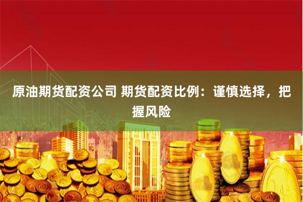 原油期貨配資公司 期貨配資比例：謹慎選擇，把握風險