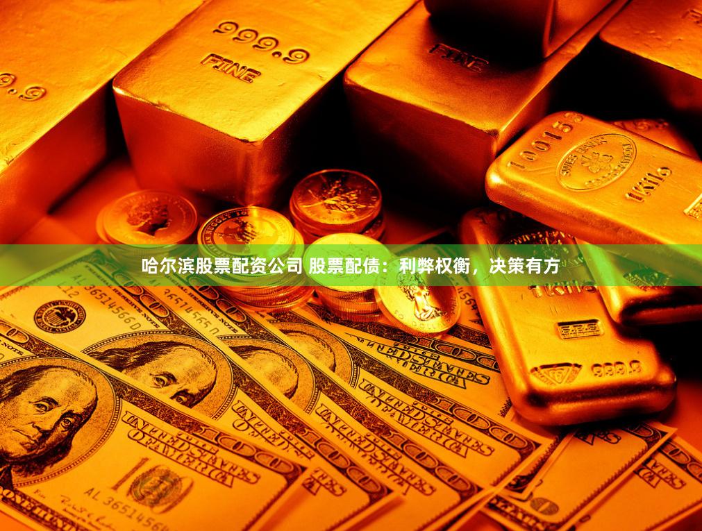 哈爾濱股票配資公司 股票配債：利弊權衡，決策有方