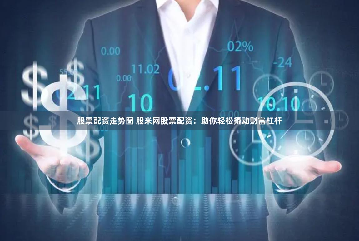 股票配資走勢圖 股米網(wǎng)股票配資：助你輕松撬動財富杠桿
