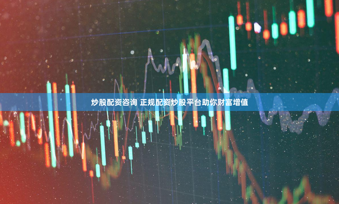 炒股配資咨詢 正規(guī)配資炒股平臺助你財富增值