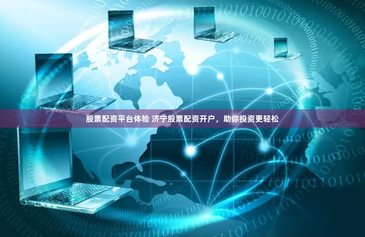 股票配資平臺體驗 濟寧股票配資開戶，助你投資更輕松