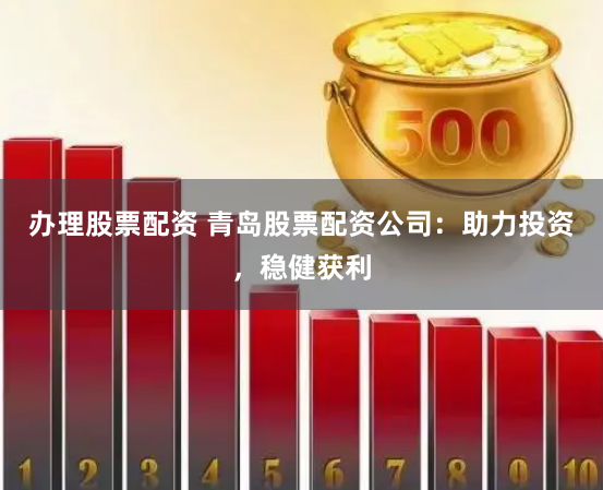 辦理股票配資 青島股票配資公司：助力投資，穩(wěn)健獲利