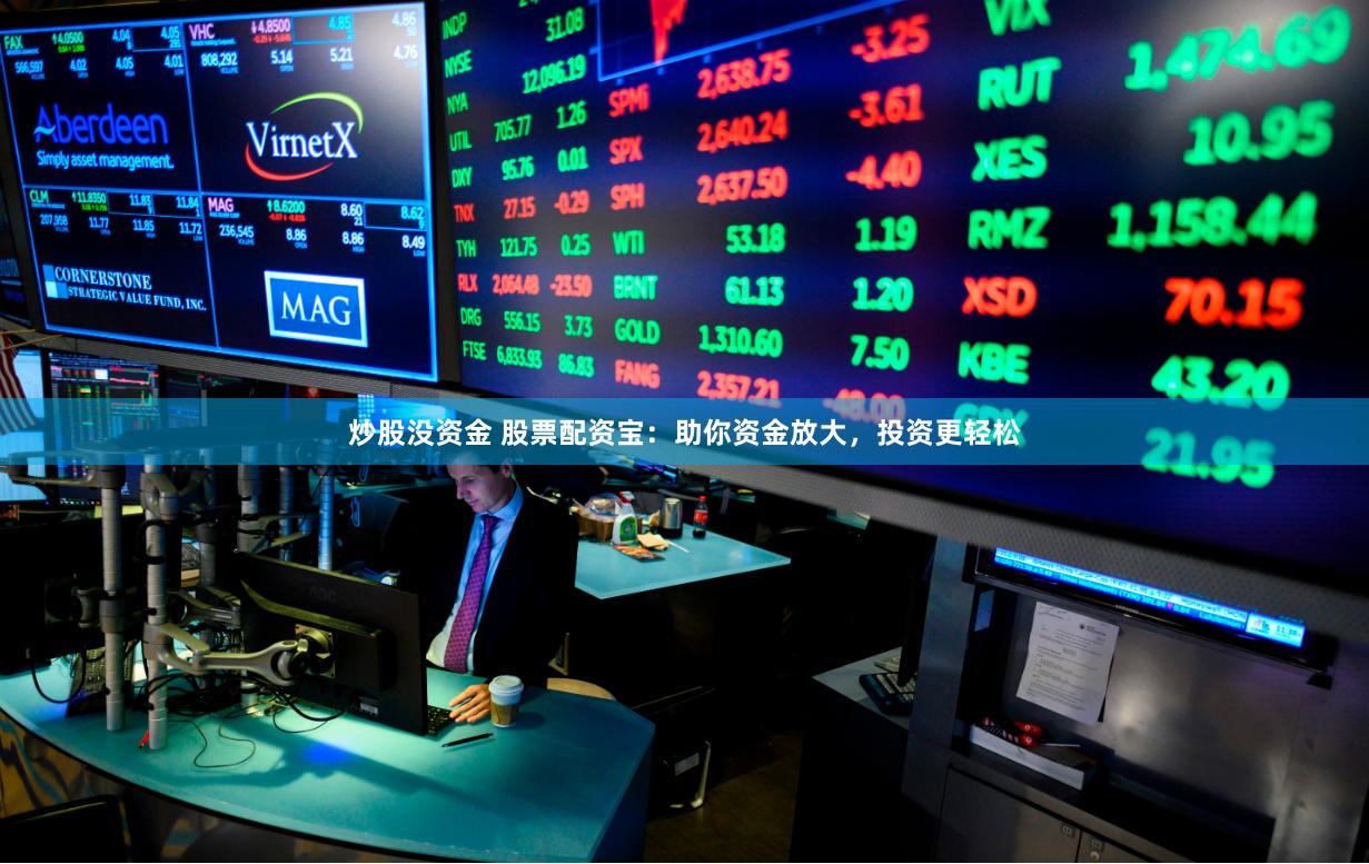 炒股没资金 股票配资宝：助你资金放大，投资更轻松